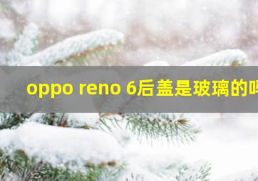 oppo reno 6后盖是玻璃的吗